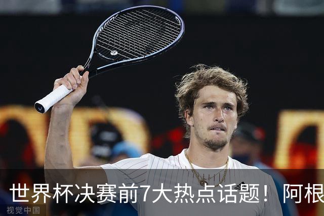 世界杯决赛前7大热点话题！阿根廷不受处罚，图赫尔强硬回怼美国总统