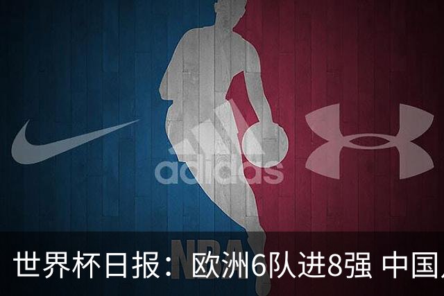 世界杯日报：欧洲6队进8强 中国足协辟谣“拒佛得角友谊赛邀请”