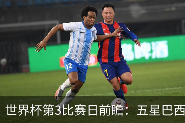 世界杯第3比赛日前瞻：五星巴西迎来非洲冠军，土耳其直面铁桶阵