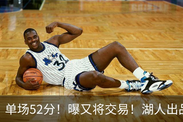单场52分！曝又将交易！湖人出品的榜眼秀