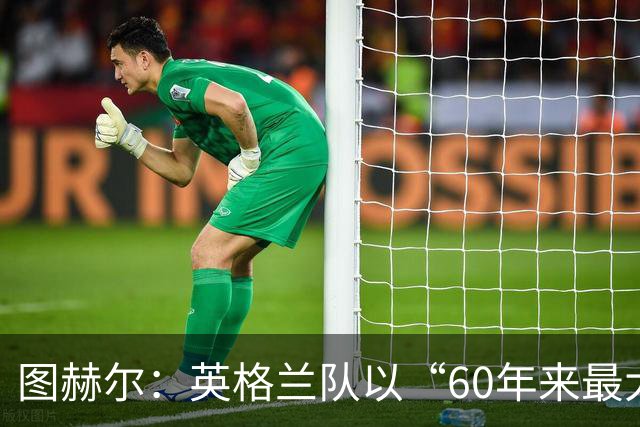 图赫尔：英格兰队以“60年来最大成就”回应批评