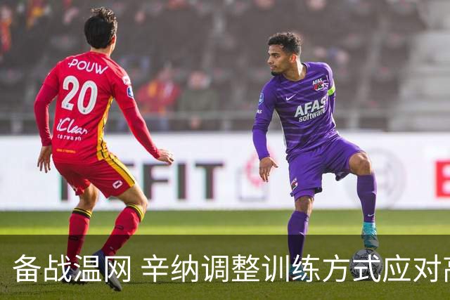 备战温网 辛纳调整训练方式应对高温挑战