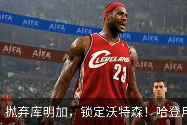 抛弃库明加，锁定沃特森！哈登用延期合同在克利夫兰搭了一张赌桌