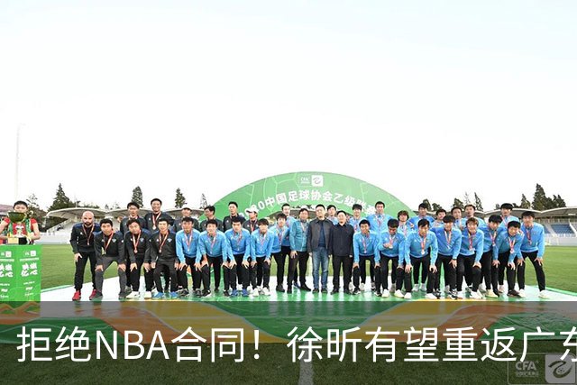 拒绝NBA合同！徐昕有望重返广东队，杜锋惨遭重大打击！
