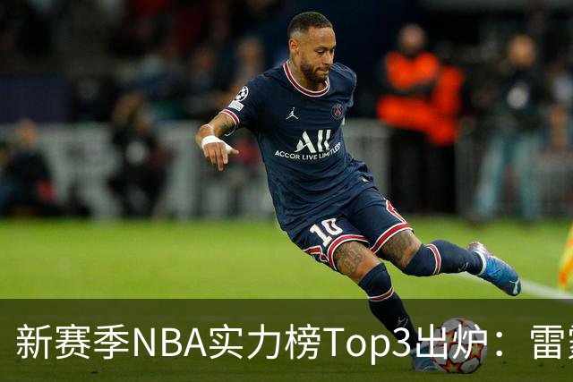 新赛季NBA实力榜Top3出炉：雷霆断档第一，马刺猛龙分列二三