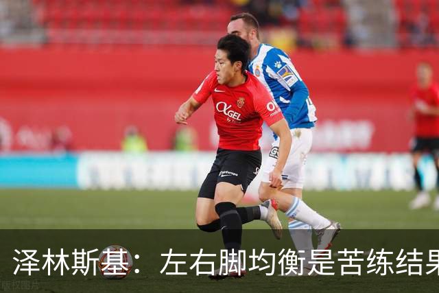 泽林斯基：左右脚均衡是苦练结果，偶像是罗西基