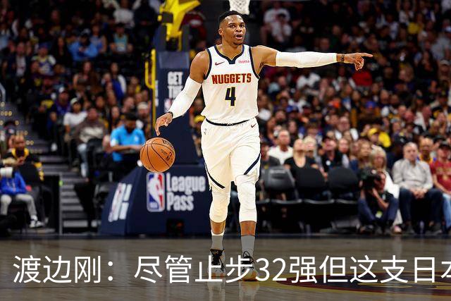 渡边刚：尽管止步32强但这支日本队很出色，想参加下届世界杯
