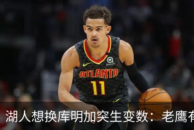 湖人想换库明加突生变数：老鹰有了多尔特，交易筹码不够用了