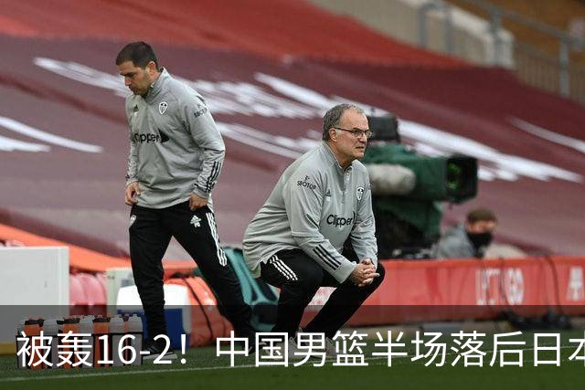 被轰16-2！中国男篮半场落后日本10分：贺希宁10分 杨瀚森5分2犯规