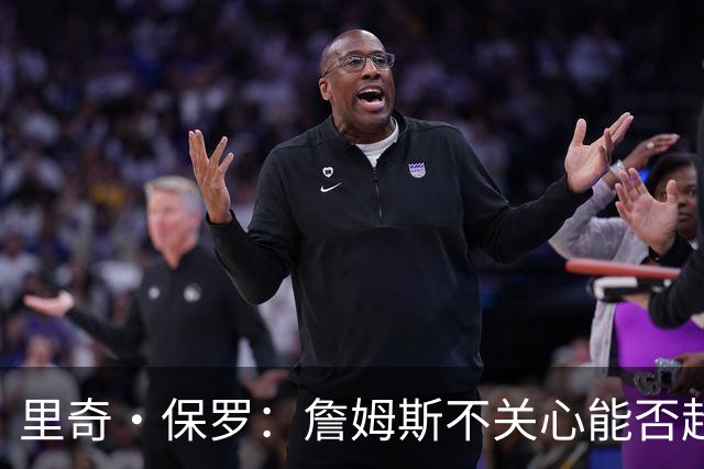 里奇·保罗：詹姆斯不关心能否超越乔丹 他只关心家人的想法