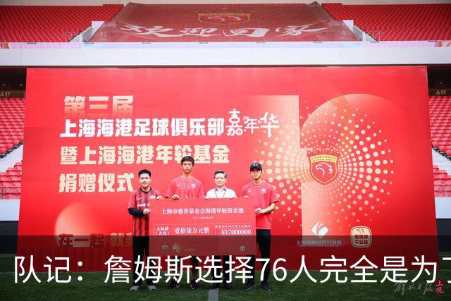 队记：詹姆斯选择76人完全是为了争冠 他很喜欢马克乐意和他打球