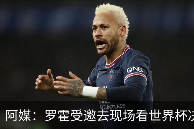 阿媒：罗霍受邀去现场看世界杯决赛，竞技俱乐部同意放行