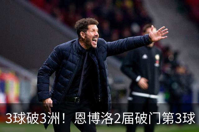 3球破3洲！恩博洛2届破门第3球 队史唯6却难超沙奇里