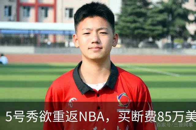 5号秀欲重返NBA，买断费85万美元！美媒喊话火箭在内3队低价淘宝