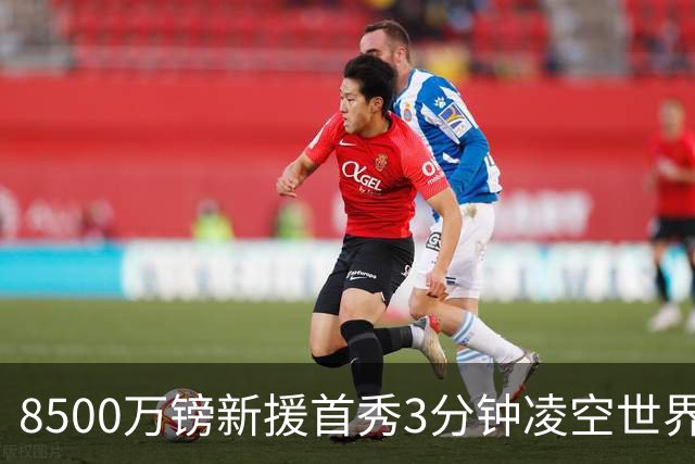 8500万镑新援首秀3分钟凌空世界波，赛后直言：生涯最佳进球