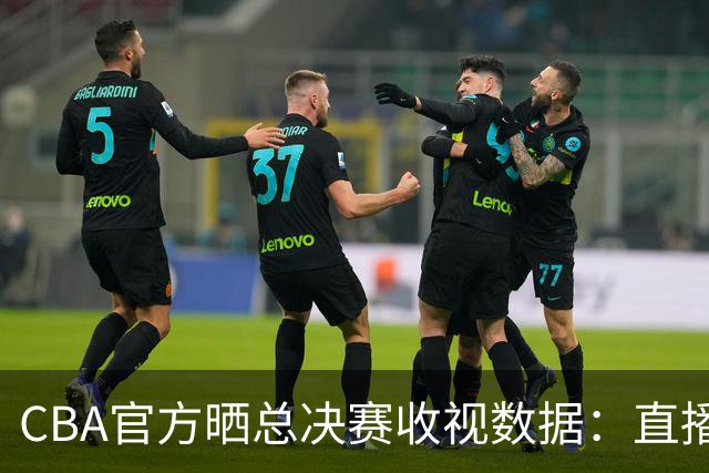 CBA官方晒总决赛收视数据：直播观看人次4.41亿 观看人数1.23亿