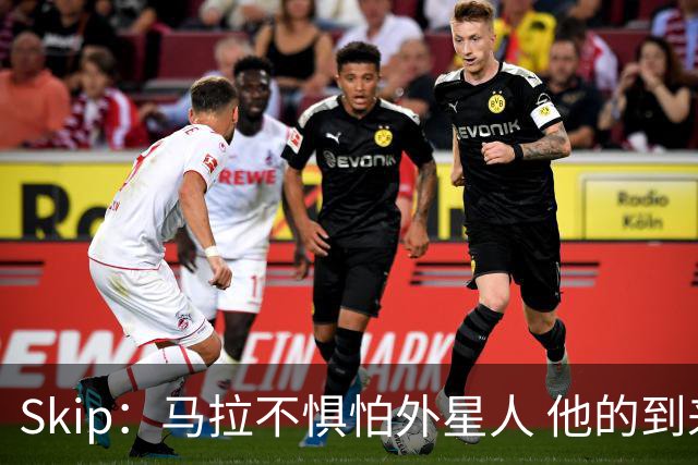 Skip：马拉不惧怕外星人 他的到来会让文班在未来自我怀疑